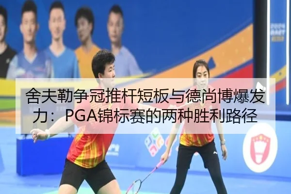 舍夫勒争冠推杆短板与德尚博爆发力：PGA锦标赛的两种胜利路径