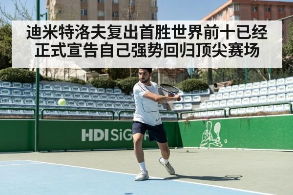迪米特洛夫复出首胜世界前十已经正式宣告自己强势回归顶尖赛场