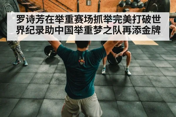 罗诗芳在举重赛场抓举完美打破世界纪录助中国举重梦之队再添金牌