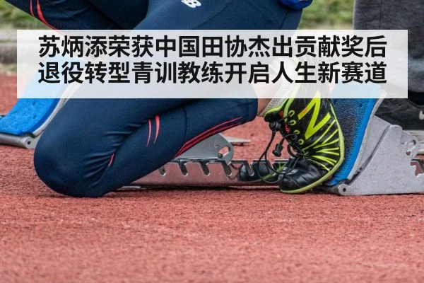 苏炳添荣获中国田协杰出贡献奖后退役转型青训教练开启人生新赛道