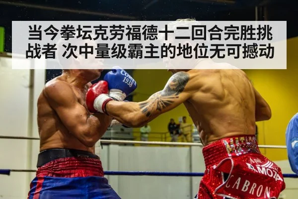 当今拳坛克劳福德十二回合完胜挑战者 次中量级霸主的地位无可撼动